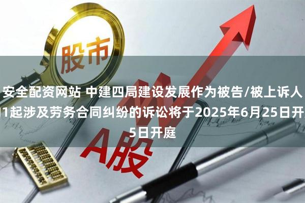 安全配资网站 中建四局建设发展作为被告/被上诉人的1起涉及劳务合同纠纷的诉讼将于2025年6月25日开庭