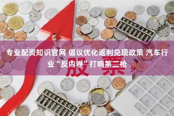 专业配资知识官网 倡议优化返利兑现政策 汽车行业“反内卷”打响第二枪