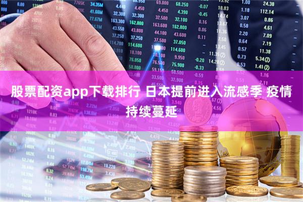 股票配资app下载排行 日本提前进入流感季 疫情持续蔓延
