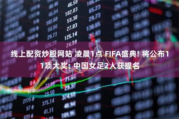 线上配资炒股网站 凌晨1点 FIFA盛典! 将公布11项大奖: 中国女足2人获提名