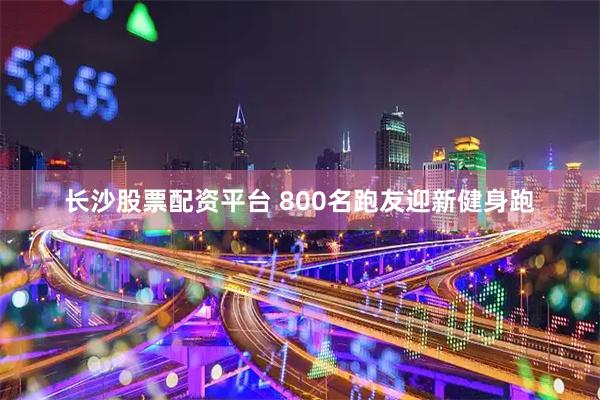 长沙股票配资平台 800名跑友迎新健身跑